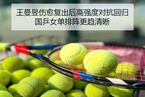王曼昱伤愈复出后高强度对抗回归 国乒女单排阵更趋清晰