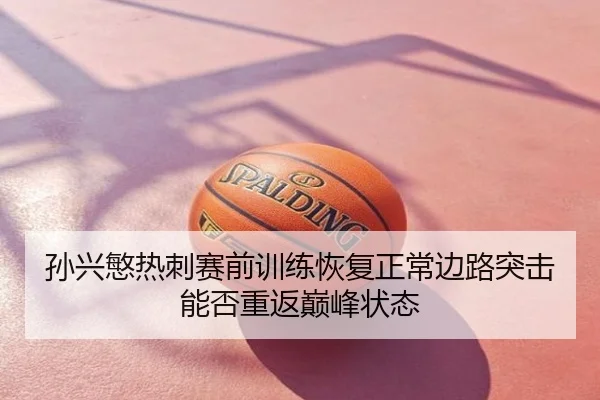 孙兴慜热刺赛前训练恢复正常边路突击能否重返巅峰状态